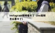 instagram视频看不了（ins视频怎么看不了）