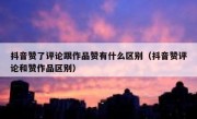 抖音赞了评论跟作品赞有什么区别（抖音赞评论和赞作品区别）