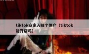 tiktok商家入驻个体户（tiktok能开店吗）