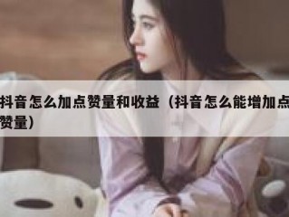 抖音怎么加点赞量和收益（抖音怎么能增加点赞量）