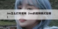 ins怎么打开视频（ins的视频模式在哪）