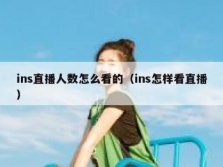 ins直播人数怎么看的（ins怎样看直播）