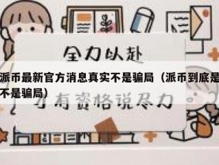派币最新官方消息真实不是骗局（派币到底是不是骗局）