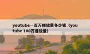 youtube一百万播放量多少钱（youtube 100万播放量）