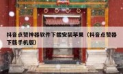 抖音点赞神器软件下载安装苹果（抖音点赞器下载手机版）
