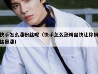 快手怎么涨粉丝呢（快手怎么涨粉丝快让你粉丝暴涨）