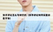 快手评论怎么写绿字的（快手评论如何设置彩色字体）