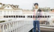 抖音如何免费领粉丝（抖音怎么送粉丝金币）