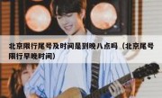 北京限行尾号及时间是到晚八点吗（北京尾号限行早晚时间）