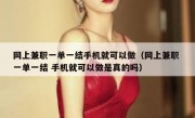 网上兼职一单一结手机就可以做（网上兼职 一单一结 手机就可以做是真的吗）