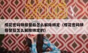 樱花密码锁报警后怎么解除绑定（樱花密码锁报警后怎么解除绑定的）
