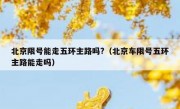 北京限号能走五环主路吗?（北京车限号五环主路能走吗）