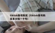 tiktok账号购买（tiktok账号购买多少钱一个号）