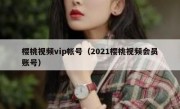 樱桃视频vip帐号（2021樱桃视频会员账号）