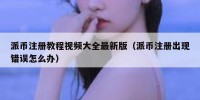 派币注册教程视频大全最新版（派币注册出现错误怎么办）