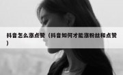 抖音怎么涨点赞（抖音如何才能涨粉丝和点赞）