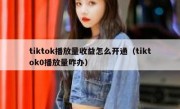 tiktok播放量收益怎么开通（tiktok0播放量咋办）