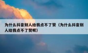 为什么抖音别人给我点不了赞（为什么抖音别人给我点不了赞呢）