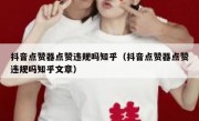 抖音点赞器点赞违规吗知乎（抖音点赞器点赞违规吗知乎文章）