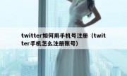 twitter如何用手机号注册（twitter手机怎么注册账号）