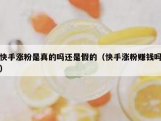 快手涨粉是真的吗还是假的（快手涨粉赚钱吗）