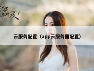 云服务配置（app云服务器配置）