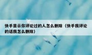 快手显示你评论过的人怎么删除（快手我评论的话我怎么删除）