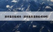 派币是否能成功（派币是真是假能成功吗）