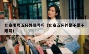 北京限号五环外限号吗（北京五环外是不是不限号）