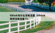 tiktok为什么没有流量（tiktok突然没有流量了）