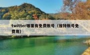 twitter哪里有免费账号（推特账号免费用）