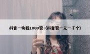 抖音一块钱1000赞（抖音赞一元一千个）