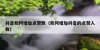 抖音如何增加点赞数（如何增加抖音的点赞人数）