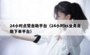 24小时点赞自助平台（24小时ks业务自助下单平台）