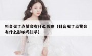 抖音买了点赞会有什么影响（抖音买了点赞会有什么影响吗知乎）