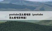 youtube怎么看电影（youtube怎么看电影频道）