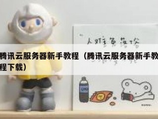 腾讯云服务器新手教程（腾讯云服务器新手教程下载）