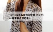 twitter怎么看我点赞的（twitter哪里看点赞记录）