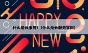 什么是云服务?（什么是云服务官网）