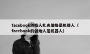 facebook创始人扎克伯格是机器人（facebook的创始人是机器人）