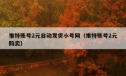 推特账号2元自动发货小号网（推特账号2元购卖）