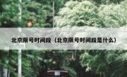 北京限号时间段（北京限号时间段是什么）