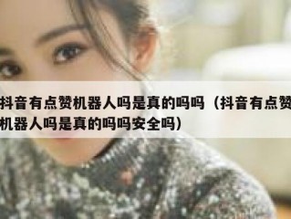 抖音有点赞机器人吗是真的吗吗(抖音有点赞机器人吗是真的吗吗安全吗)
