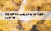 樱花视频下载app官方网站（樱花视频app在哪下载）