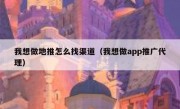 我想做地推怎么找渠道（我想做app推广代理）