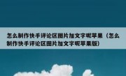 怎么制作快手评论区图片加文字呢苹果（怎么制作快手评论区图片加文字呢苹果版）