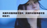 买国外的服务器可靠吗（买国外的服务器可靠吗知乎）