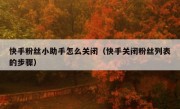 快手粉丝小助手怎么关闭（快手关闭粉丝列表的步骤）