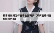 抖音粉丝团怎样查看全部列表（如何查看抖音粉丝团列表）