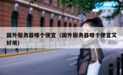 国外服务器哪个便宜（国外服务器哪个便宜又好用）